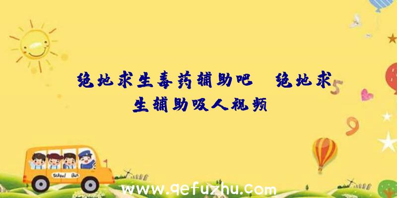 「绝地求生毒药辅助吧」|绝地求生辅助吸人视频